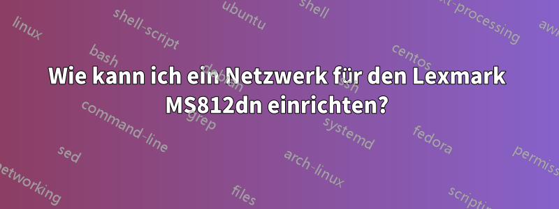 Wie kann ich ein Netzwerk für den Lexmark MS812dn einrichten?