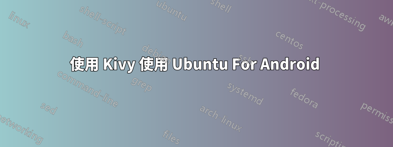 使用 Kivy 使用 Ubuntu For Android