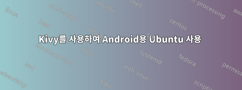 Kivy를 사용하여 Android용 Ubuntu 사용