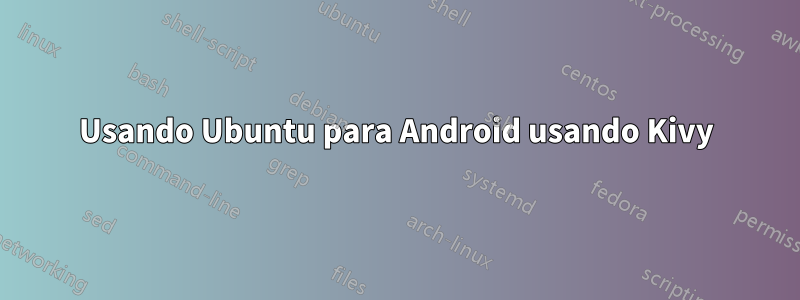 Usando Ubuntu para Android usando Kivy