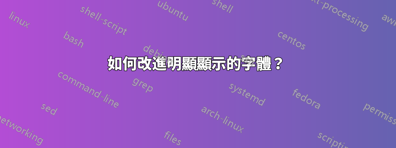 如何改進明顯顯示的字體？