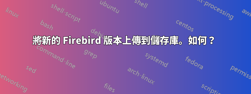 將新的 Firebird 版本上傳到儲存庫。如何？