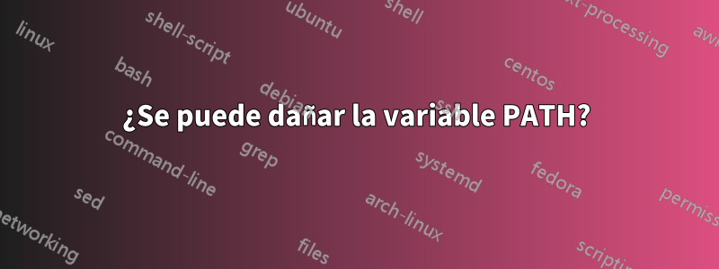 ¿Se puede dañar la variable PATH?