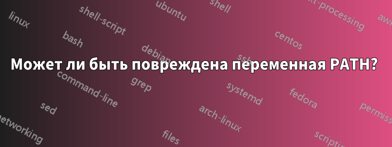 Может ли быть повреждена переменная PATH?