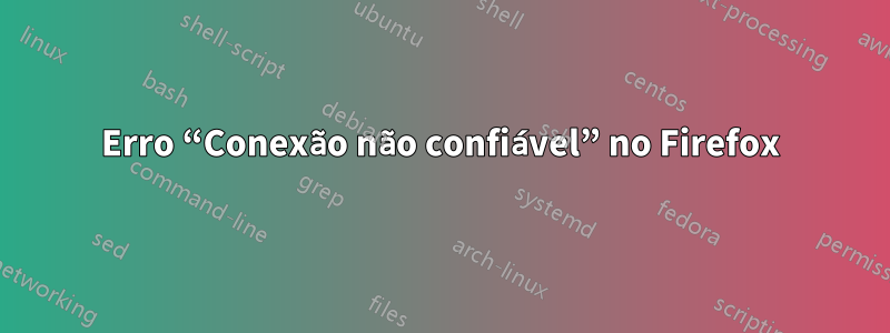 Erro “Conexão não confiável” no Firefox