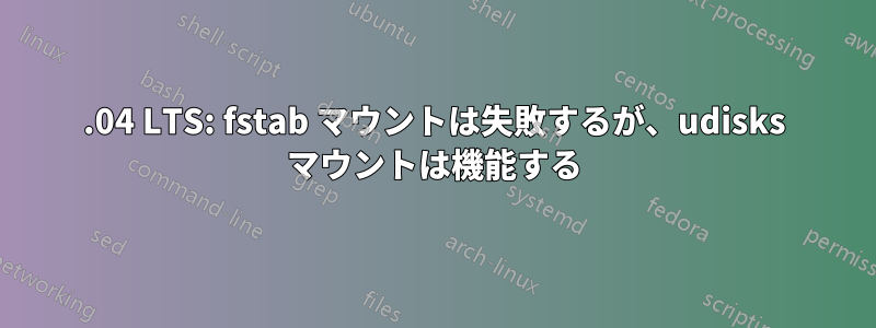 12.04 LTS: fstab マウントは失敗するが、udisks マウントは機能する