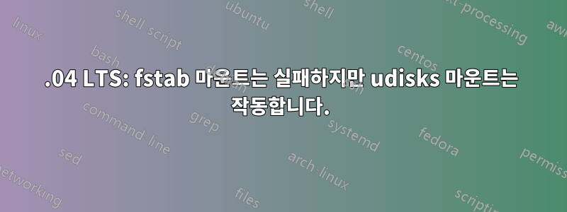 12.04 LTS: fstab 마운트는 실패하지만 udisks 마운트는 작동합니다.