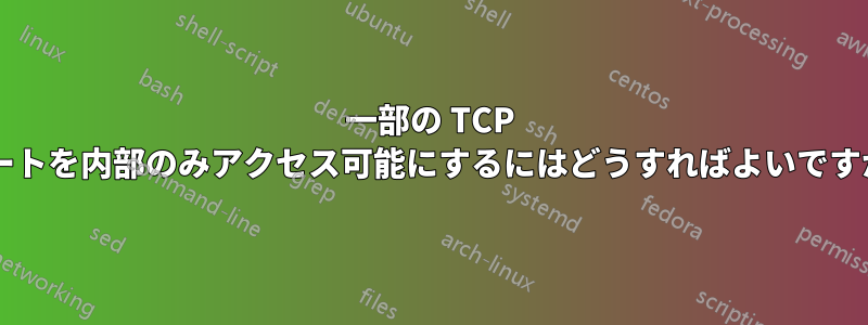 一部の TCP ポートを内部のみアクセス可能にするにはどうすればよいですか?