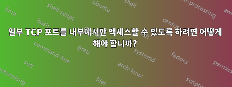 일부 TCP 포트를 내부에서만 액세스할 수 있도록 하려면 어떻게 해야 합니까?