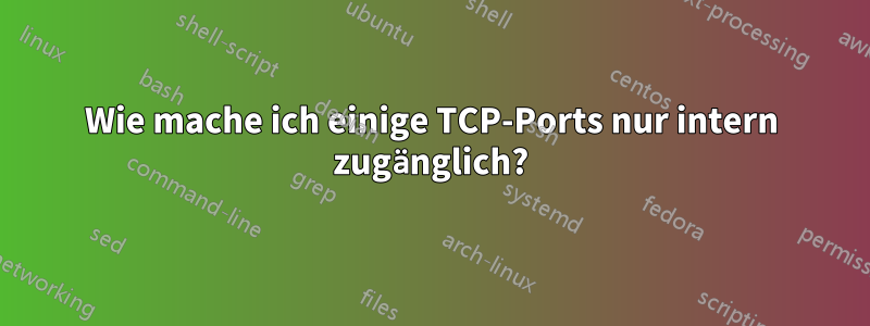 Wie mache ich einige TCP-Ports nur intern zugänglich?