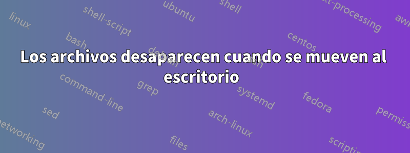 Los archivos desaparecen cuando se mueven al escritorio 