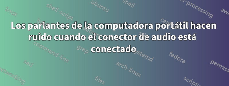 Los parlantes de la computadora portátil hacen ruido cuando el conector de audio está conectado