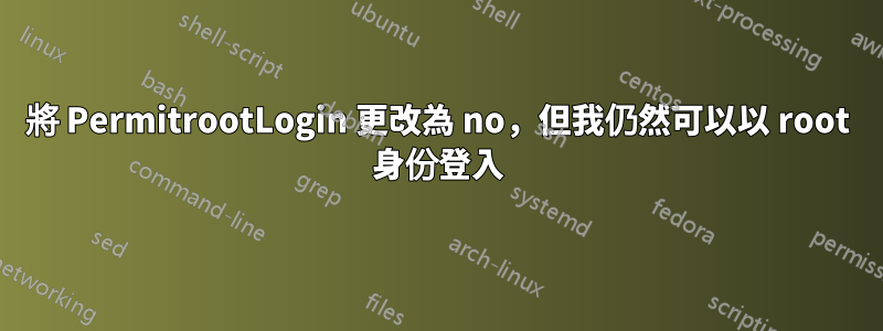 將 PermitrootLogin 更改為 no，但我仍然可以以 root 身份登入