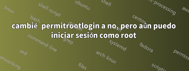 cambié permitrootlogin a no, pero aún puedo iniciar sesión como root