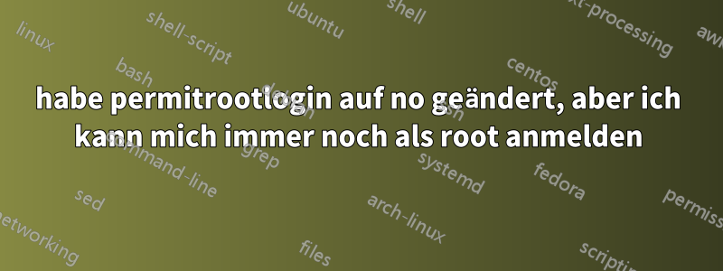 habe permitrootlogin auf no geändert, aber ich kann mich immer noch als root anmelden