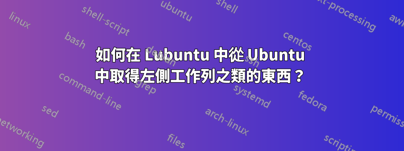 如何在 Lubuntu 中從 Ubuntu 中取得左側工作列之類的東西？