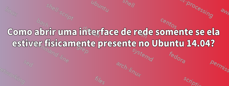 Como abrir uma interface de rede somente se ela estiver fisicamente presente no Ubuntu 14.04?