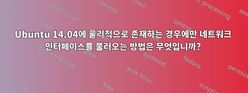 Ubuntu 14.04에 물리적으로 존재하는 경우에만 네트워크 인터페이스를 불러오는 방법은 무엇입니까?