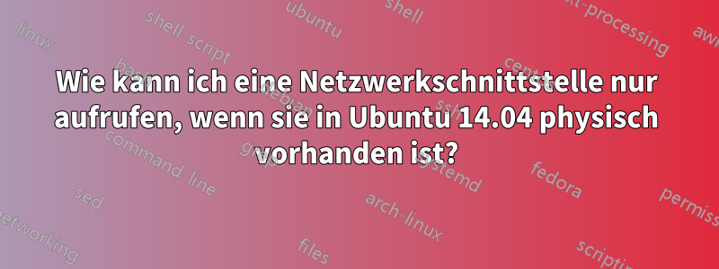 Wie kann ich eine Netzwerkschnittstelle nur aufrufen, wenn sie in Ubuntu 14.04 physisch vorhanden ist?