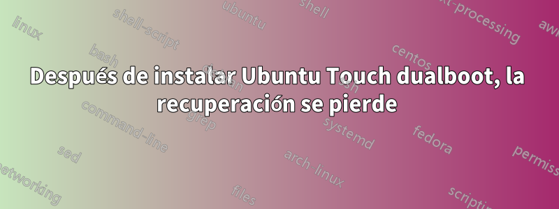 Después de instalar Ubuntu Touch dualboot, la recuperación se pierde