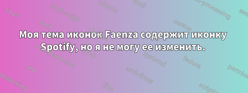 Моя тема иконок Faenza содержит иконку Spotify, но я не могу ее изменить.