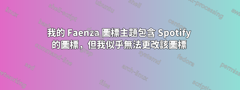 我的 Faenza 圖標主題包含 Spotify 的圖標，但我似乎無法更改該圖標