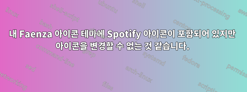 내 Faenza 아이콘 테마에 Spotify 아이콘이 포함되어 있지만 아이콘을 변경할 수 없는 것 같습니다.