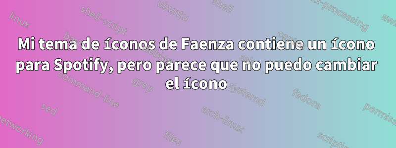 Mi tema de íconos de Faenza contiene un ícono para Spotify, pero parece que no puedo cambiar el ícono