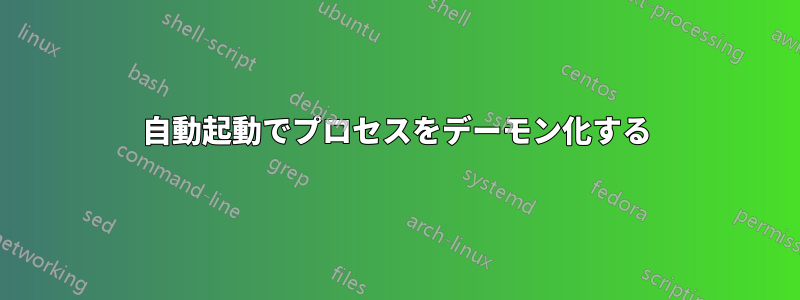 自動起動でプロセスをデーモン化する