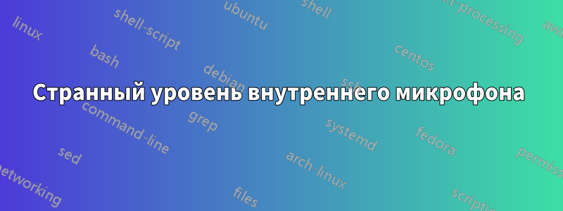 Странный уровень внутреннего микрофона