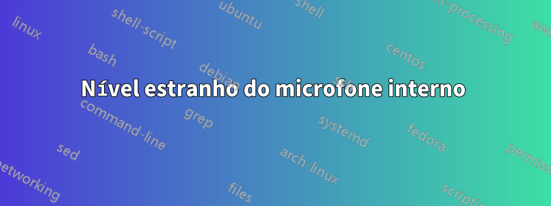 Nível estranho do microfone interno