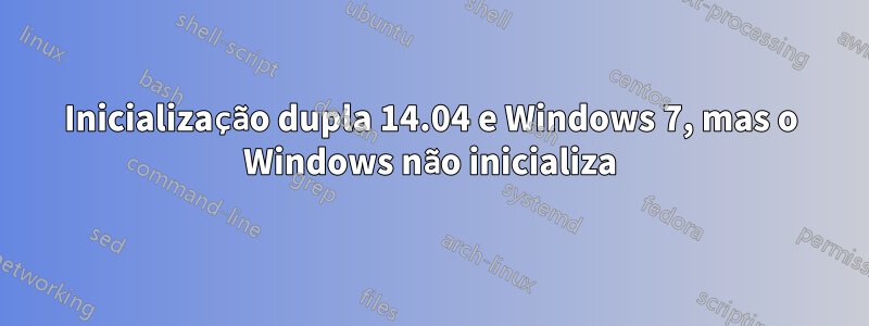 Inicialização dupla 14.04 e Windows 7, mas o Windows não inicializa