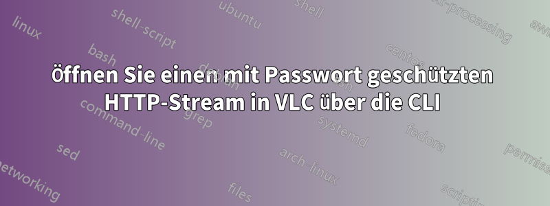 Öffnen Sie einen mit Passwort geschützten HTTP-Stream in VLC über die CLI