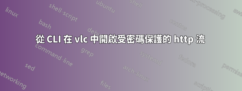 從 CLI 在 vlc 中開啟受密碼保護的 http 流