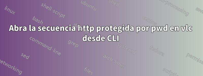 Abra la secuencia http protegida por pwd en vlc desde CLI