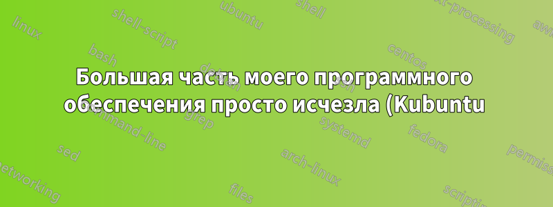 Большая часть моего программного обеспечения просто исчезла (Kubuntu)
