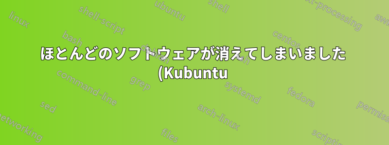 ほとんどのソフトウェアが消えてしまいました (Kubuntu)