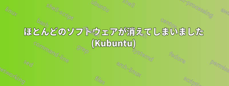 ほとんどのソフトウェアが消えてしまいました (Kubuntu)