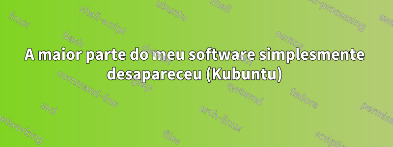 A maior parte do meu software simplesmente desapareceu (Kubuntu)