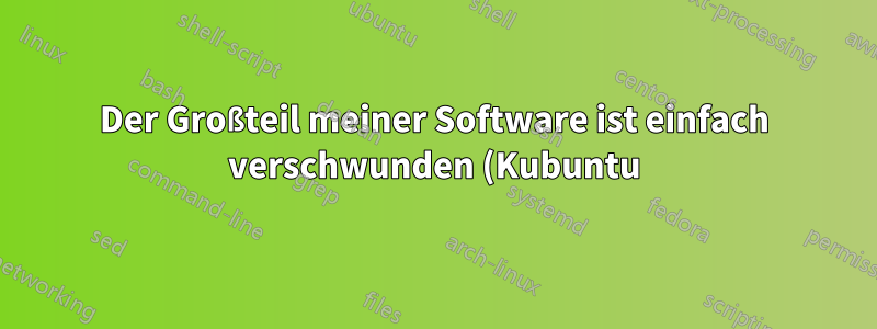 Der Großteil meiner Software ist einfach verschwunden (Kubuntu)