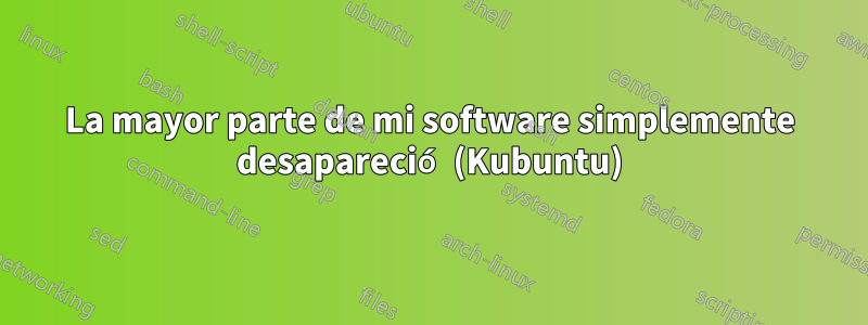 La mayor parte de mi software simplemente desapareció (Kubuntu)