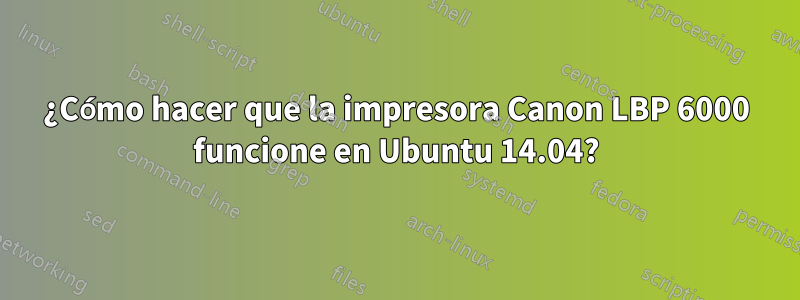 ¿Cómo hacer que la impresora Canon LBP 6000 funcione en Ubuntu 14.04?