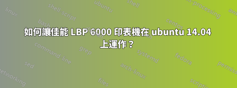 如何讓佳能 LBP 6000 印表機在 ubuntu 14.04 上運作？