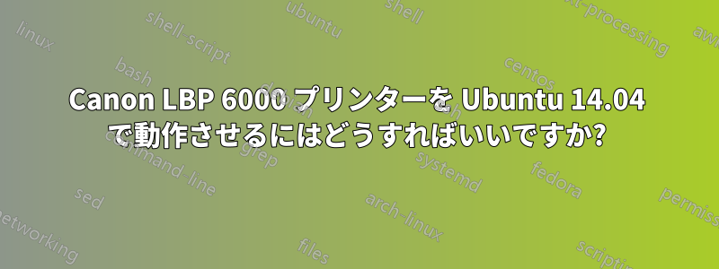 Canon LBP 6000 プリンターを Ubuntu 14.04 で動作させるにはどうすればいいですか?