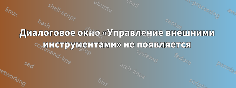 Диалоговое окно «Управление внешними инструментами» не появляется