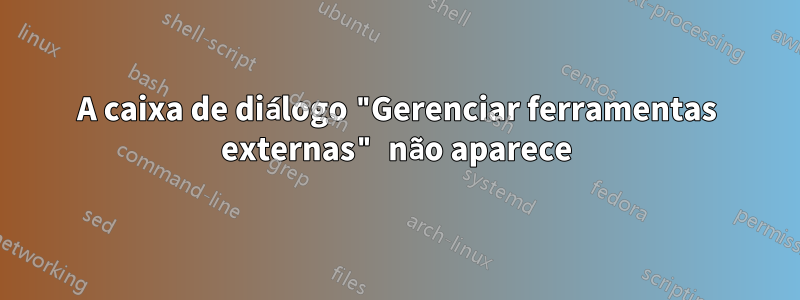 A caixa de diálogo "Gerenciar ferramentas externas" não aparece