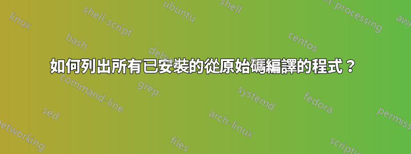 如何列出所有已安裝的從原始碼編譯的程式？