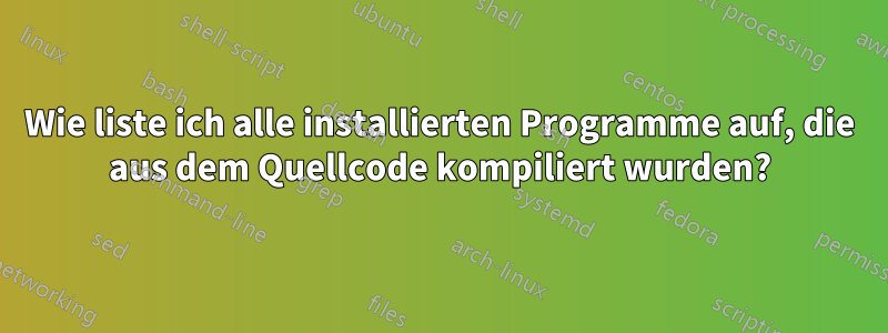 Wie liste ich alle installierten Programme auf, die aus dem Quellcode kompiliert wurden?