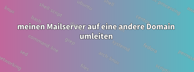 meinen Mailserver auf eine andere Domain umleiten