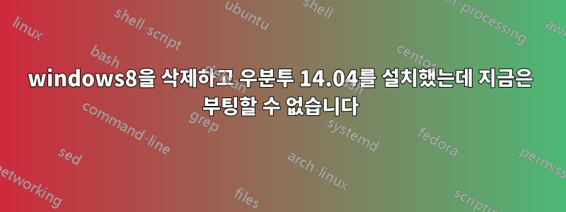 windows8을 삭제하고 우분투 14.04를 설치했는데 지금은 부팅할 수 없습니다